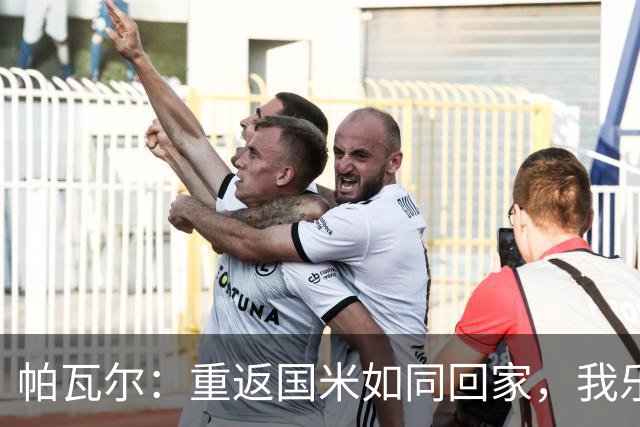 帕瓦尔：重返国米如同回家，我乐得不施加压力！