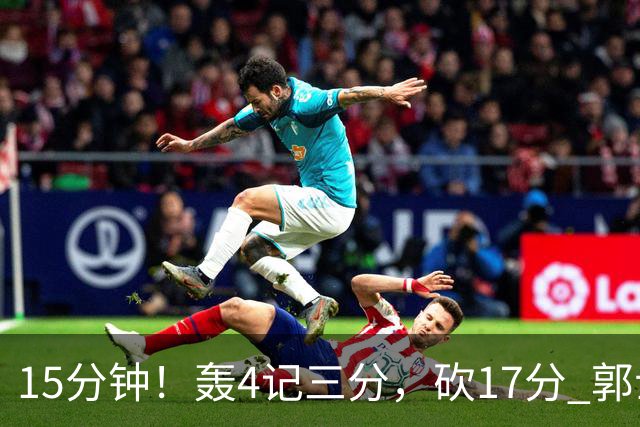 15分钟！轰4记三分，砍17分 郭士强找到了男篮最强得分手
