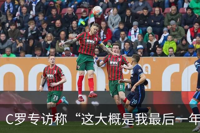 C罗专访称“这大概是我最后一年踢球”：未来早已规划好，想多旅行、打打板式网球
